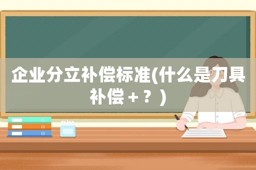 企業分立補償標準(什么是刀具補償＋？)