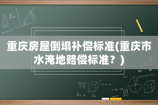 重慶房屋倒塌補償標準(重慶市水淹地賠償標準？)
