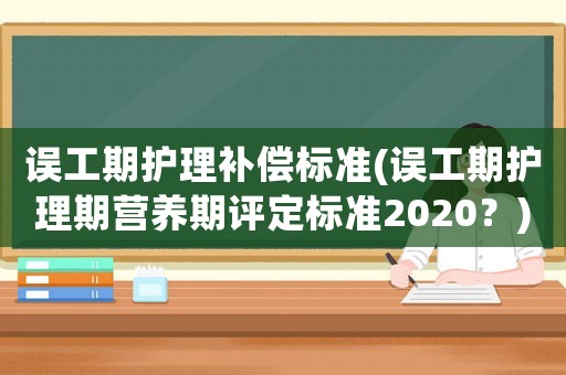 誤工期護理補償標準(誤工期護理期營養期評定標準2020？)