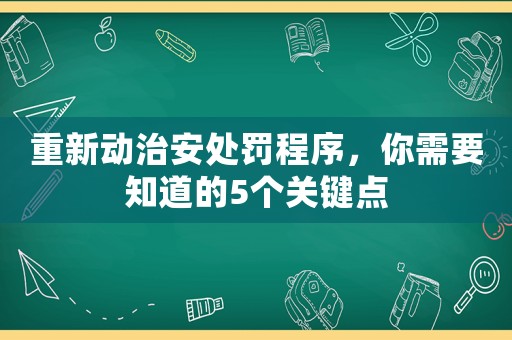 重新動(dòng)治安處罰程序，你需要知道的5個(gè)關(guān)鍵點(diǎn)