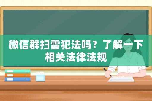 微信群掃雷犯法嗎？了解一下相關(guān)法律法規(guī)