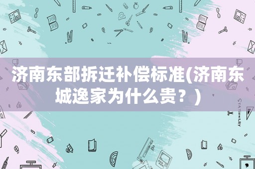 濟(jì)南東部拆遷補(bǔ)償標(biāo)準(zhǔn)(濟(jì)南東城逸家為什么貴？)