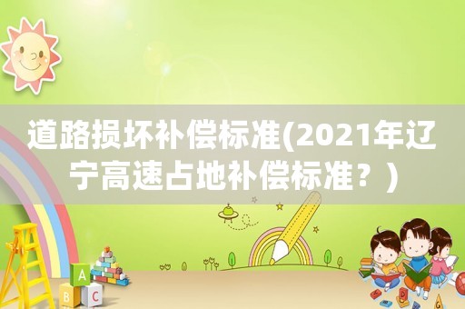 道路損壞補償標(biāo)準(zhǔn)(2021年遼寧高速占地補償標(biāo)準(zhǔn)？)
