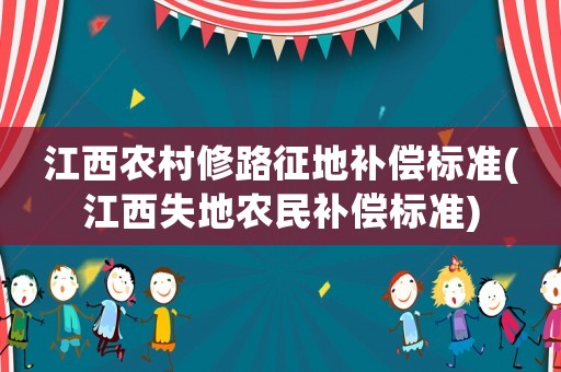 江西農(nóng)村修路征地補(bǔ)償標(biāo)準(zhǔn)(江西失地農(nóng)民補(bǔ)償標(biāo)準(zhǔn))