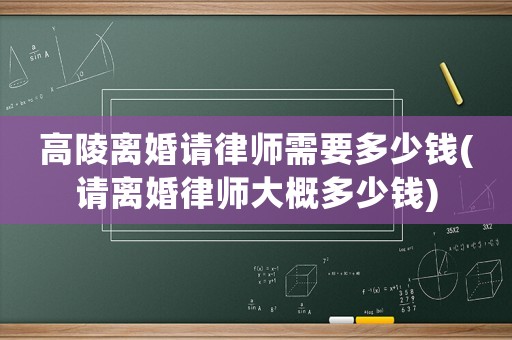 高陵離婚請律師需要多少錢(請離婚律師大概多少錢)