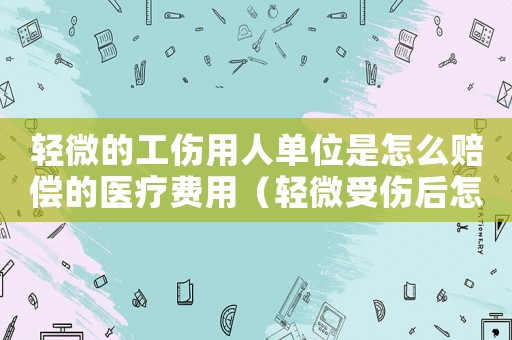 輕微的工傷用人單位是怎么賠償的醫療費用（輕微受傷后怎樣寫不報工傷協議）