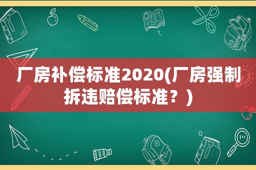廠房補償標準2020(廠房強制拆違賠償標準？)