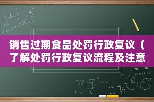 銷售過期食品處罰行政復議（了解處罰行政復議流程及注意事項）