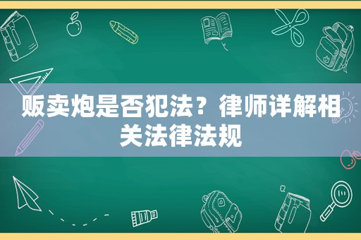 販賣炮是否犯法？律師詳解相關法律法規