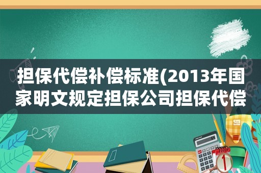 擔保代償補償標準(2013年國家明文規定擔保公司擔保代償率不得超過多少？)