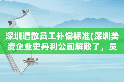 深圳遣散員工補償標準(深圳美資企業史丹利公司解散了，員工最高賠60萬，你覺得高嗎？)