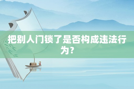 把別人門鎖了是否構(gòu)成違法行為？