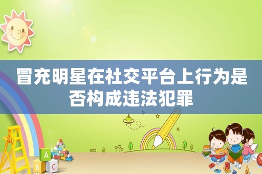 冒充明星在社交平臺(tái)上行為是否構(gòu)成違法犯罪