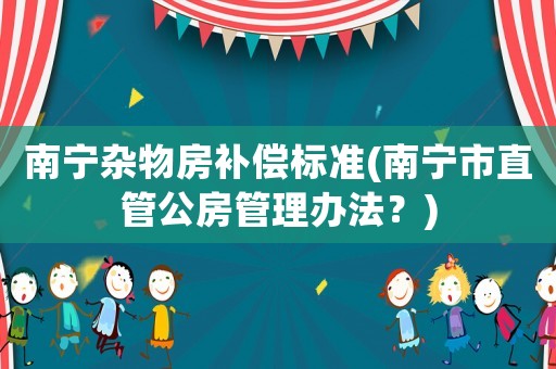 南寧雜物房補償標準(南寧市直管公房管理辦法？)