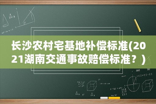 長沙農村宅基地補償標準(2021湖南交通事故賠償標準？)