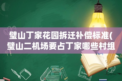 璧山丁家花園拆遷補(bǔ)償標(biāo)準(zhǔn)(璧山二機(jī)場(chǎng)要占丁家哪些村組？)