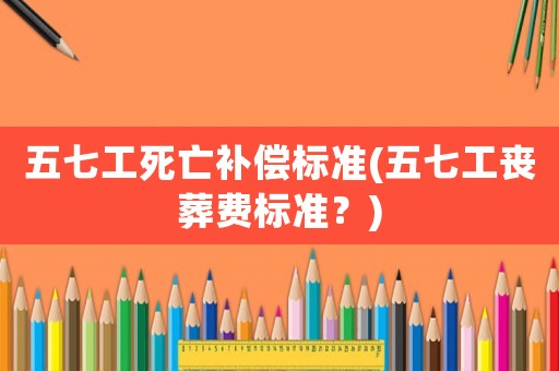 五七工死亡補償標準(五七工喪葬費標準？)