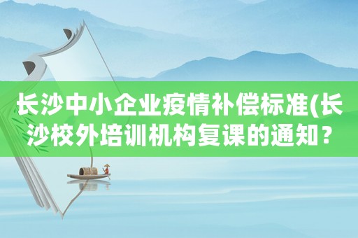長沙中小企業疫情補償標準(長沙校外培訓機構復課的通知？)