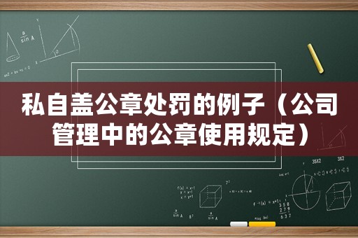 私自蓋公章處罰的例子（公司管理中的公章使用規(guī)定）