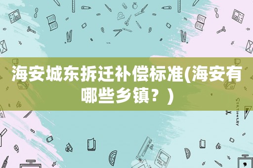 海安城東拆遷補償標準(海安有哪些鄉鎮？)