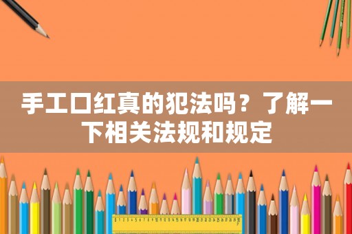 手工口紅真的犯法嗎？了解一下相關(guān)法規(guī)和規(guī)定