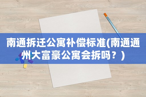 南通拆遷公寓補(bǔ)償標(biāo)準(zhǔn)(南通通州大富豪公寓會(huì)拆嗎？)