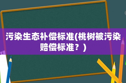 污染生態補償標準(桃樹被污染賠償標準？)
