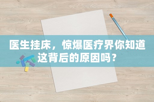 醫生掛床，驚爆醫療界你知道這背后的原因嗎？