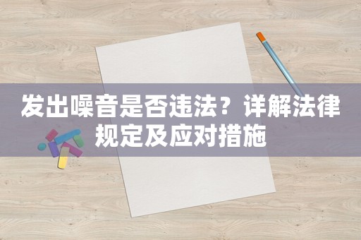 發(fā)出噪音是否違法？詳解法律規(guī)定及應對措施