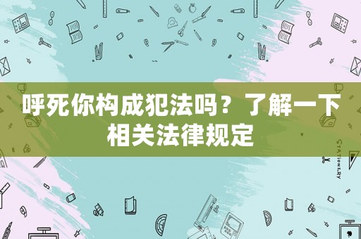 呼死你構成犯法嗎？了解一下相關法律規定