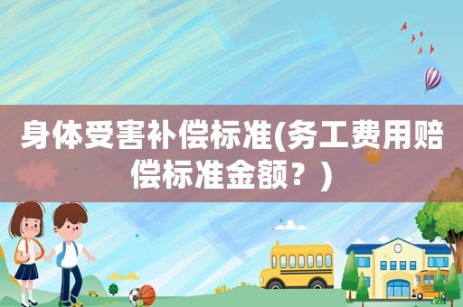 身體受害補(bǔ)償標(biāo)準(zhǔn)(務(wù)工費(fèi)用賠償標(biāo)準(zhǔn)金額？)