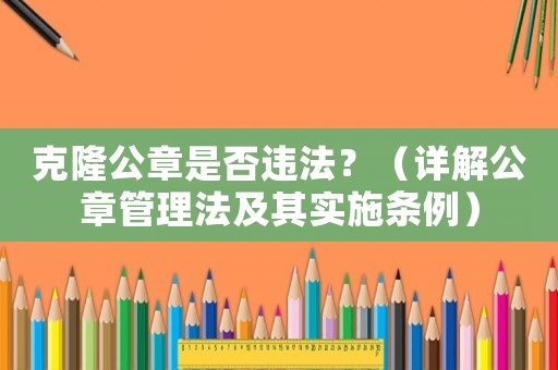 克隆公章是否違法？（詳解公章管理法及其實施條例）