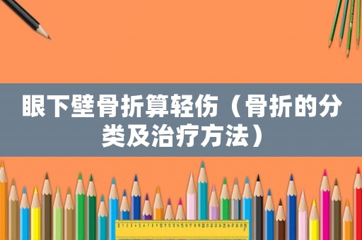 眼下壁骨折算輕傷（骨折的分類及治療方法）