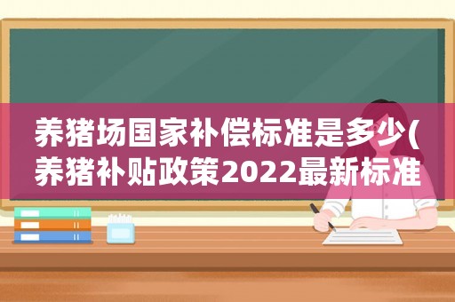 養豬場國家補償標準是多少(養豬補貼政策2022最新標準？)