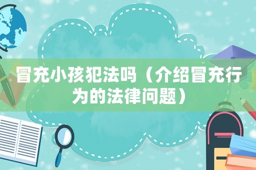 冒充小孩犯法嗎（介紹冒充行為的法律問(wèn)題）