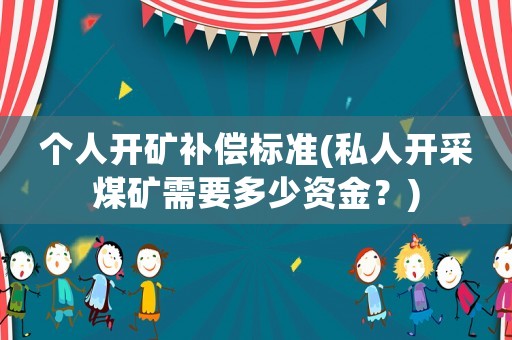 個人開礦補償標準(私人開采煤礦需要多少資金？)