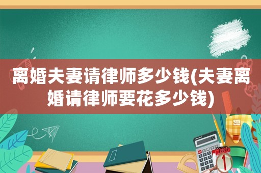 離婚夫妻請律師多少錢(夫妻離婚請律師要花多少錢)