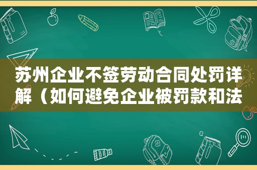 蘇州企業(yè)不簽勞動(dòng)合同處罰詳解（如何避免企業(yè)被罰款和法律糾紛）
