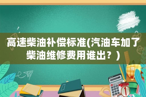 高速柴油補償標準(汽油車加了柴油維修費用誰出？)