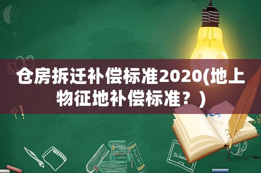 倉房拆遷補償標(biāo)準(zhǔn)2020(地上物征地補償標(biāo)準(zhǔn)？)