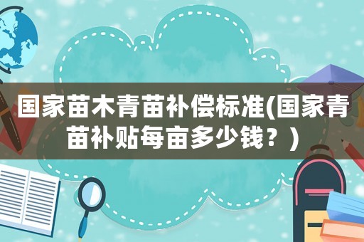 國家苗木青苗補償標準(國家青苗補貼每畝多少錢？)