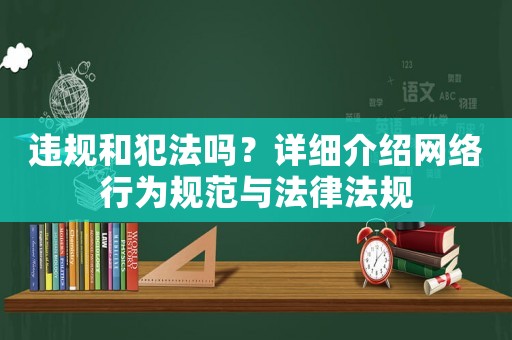 違規(guī)和犯法嗎？詳細(xì)介紹網(wǎng)絡(luò)行為規(guī)范與法律法規(guī)