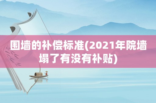 圍墻的補償標準(2021年院墻塌了有沒有補貼)