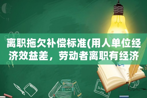 離職拖欠補償標準(用人單位經濟效益差，勞動者離職有經濟補償嗎？)