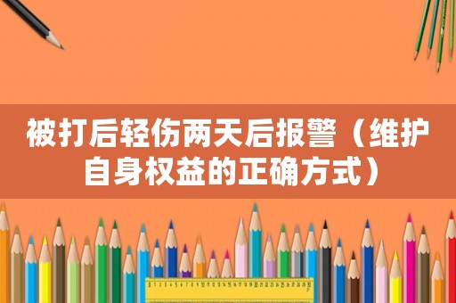 被打后輕傷兩天后報警（維護自身權益的正確方式）