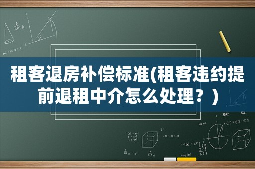 租客退房補償標準(租客違約提前退租中介怎么處理？)
