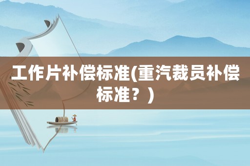 工作片補償標準(重汽裁員補償標準？)