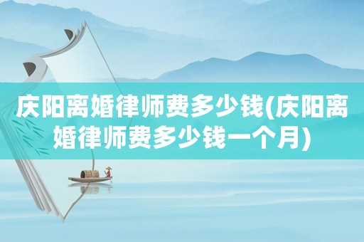 慶陽(yáng)離婚律師費(fèi)多少錢(qián)(慶陽(yáng)離婚律師費(fèi)多少錢(qián)一個(gè)月)