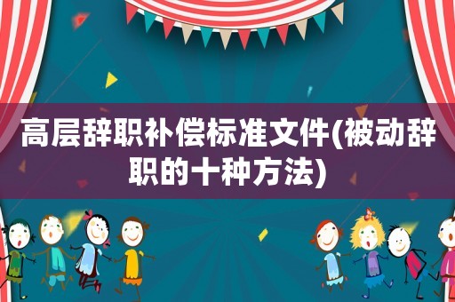 高層辭職補償標準文件(被動辭職的十種方法)
