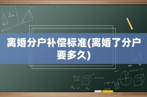 離婚分戶補(bǔ)償標(biāo)準(zhǔn)(離婚了分戶要多久)
